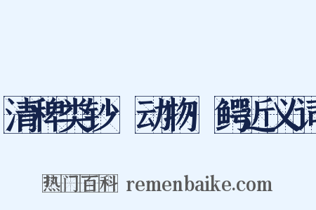 清稗类钞·动物·鳄近义词是什么意思的图片